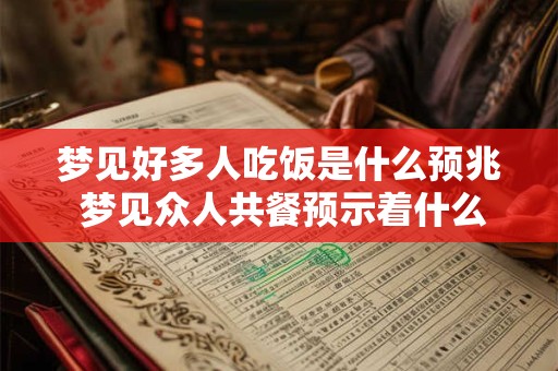 详细阅读:梦见好多人吃饭是什么预兆 梦见众人共餐预示着什么 梦见好多人吃饭是什么预兆 梦见众人共餐预示着什么