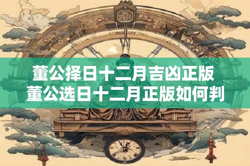 董公择日十二月吉凶正版 董公选日十二月正版如何判断吉凶