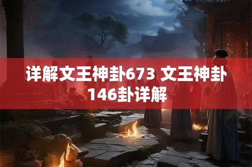 详解文王神卦673 文王神卦146卦详解