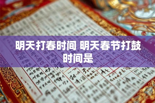 明天打春时间 明天春节打鼓时间是