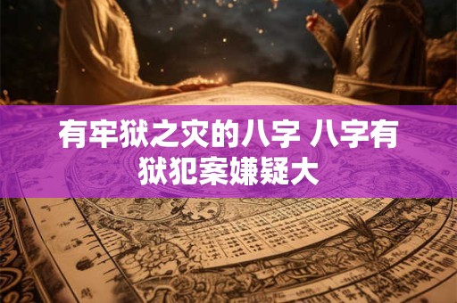 有牢狱之灾的八字 八字有狱犯案嫌疑大