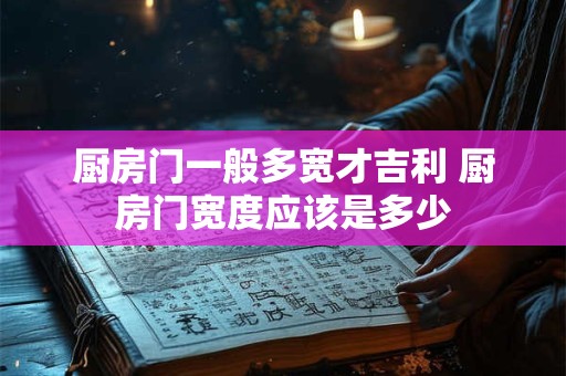 厨房门一般多宽才吉利 厨房门宽度应该是多少