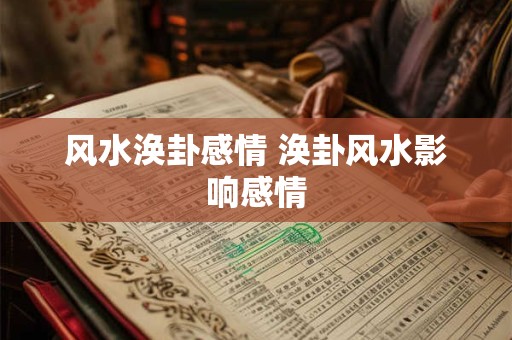 风水涣卦感情 涣卦风水影响感情