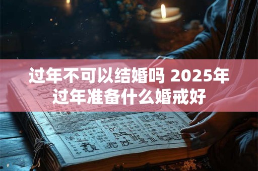 过年不可以结婚吗 2026年过年准备什么婚戒好