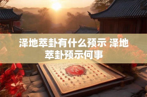 泽地萃卦有什么预示 泽地萃卦预示何事