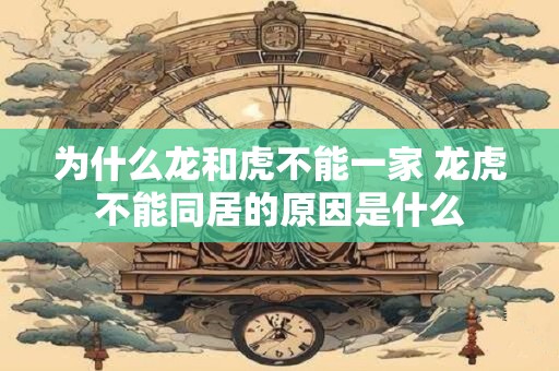 为什么龙和虎不能一家 龙虎不能同居的原因是什么