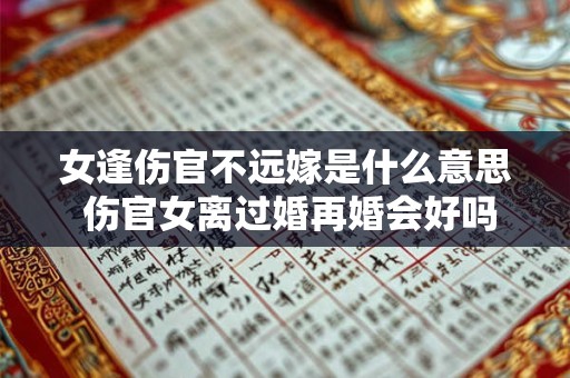 女逢伤官不远嫁是什么意思 伤官女离过婚再婚会好吗