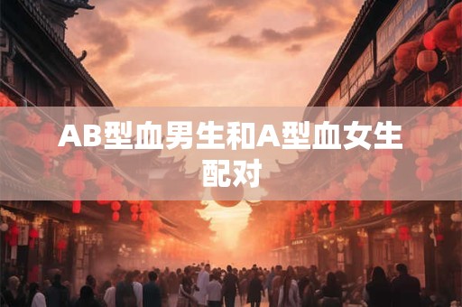 AB型血男生和A型血女生配对