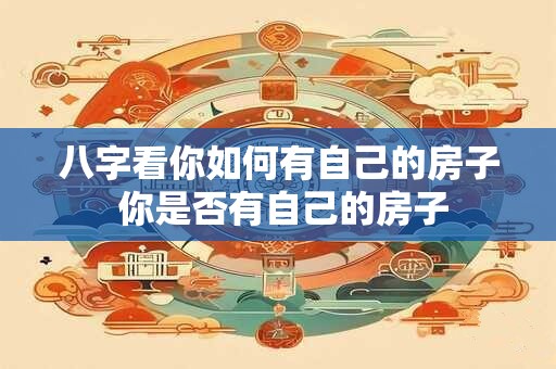 八字看你如何有自己的房子 你是否有自己的房子