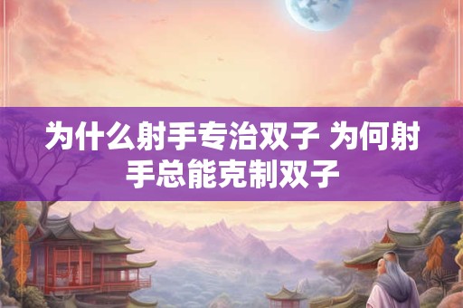为什么射手专治双子 为何射手总能克制双子