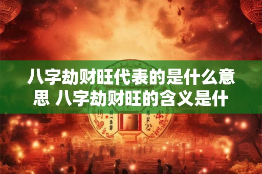 八字劫财旺代表的是什么意思 八字劫财旺的含义是什么