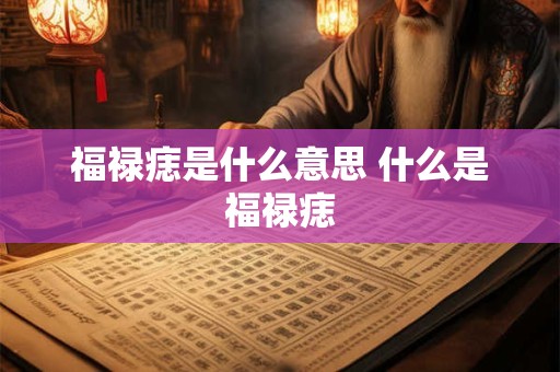 福禄痣是什么意思 什么是福禄痣