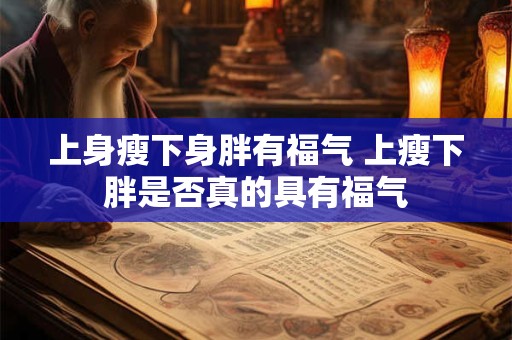 上身瘦下身胖有福气 上瘦下胖是否真的具有福气