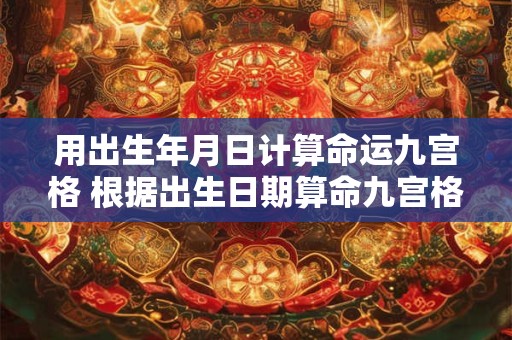 用出生年月日计算命运九宫格 根据出生日期算命九宫格