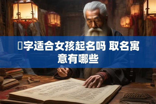 梒字适合女孩起名吗 取名寓意有哪些