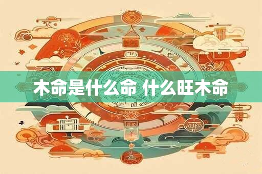 木命是什么命 什么旺木命