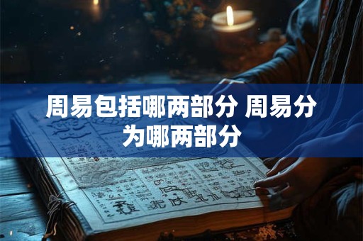 周易包括哪两部分 周易分为哪两部分