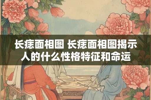 长痣面相图 长痣面相图揭示人的什么性格特征和命运