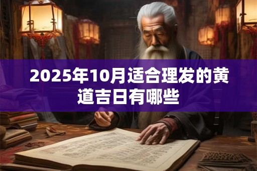 2025年10月适合理发的黄道吉日有哪些