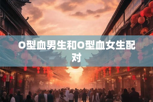 O型血男生和O型血女生配对