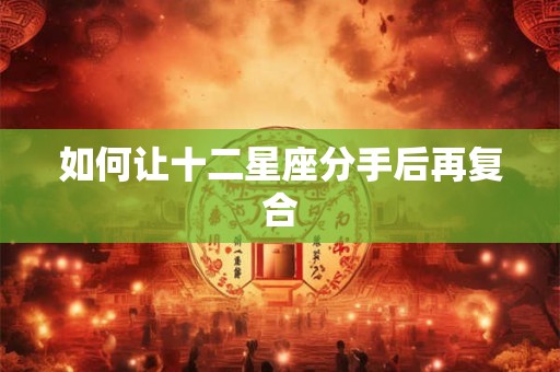 如何让十二星座分手后再复合