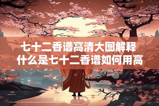 七十二香谱高清大图解释 什么是七十二香谱如何用高清大图解释