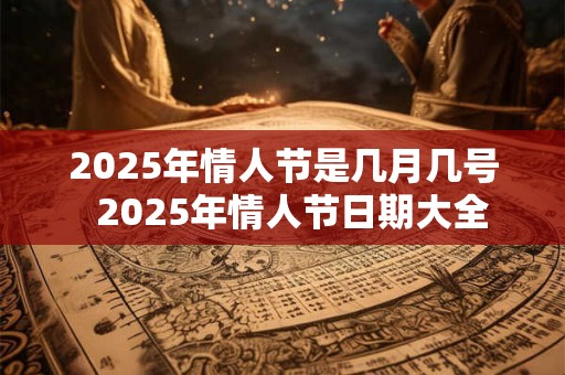 2025年情人节是几月几号  2025年情人节日期大全