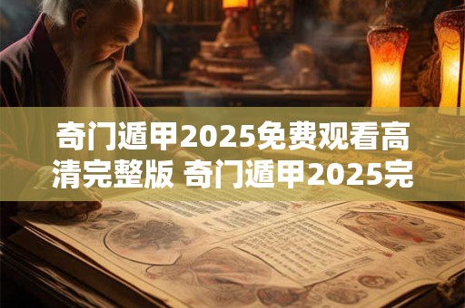 奇门遁甲2025免费观看高清完整版 奇门遁甲2025完整版免费在线观看