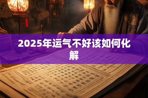 2025年运气不好该如何化解