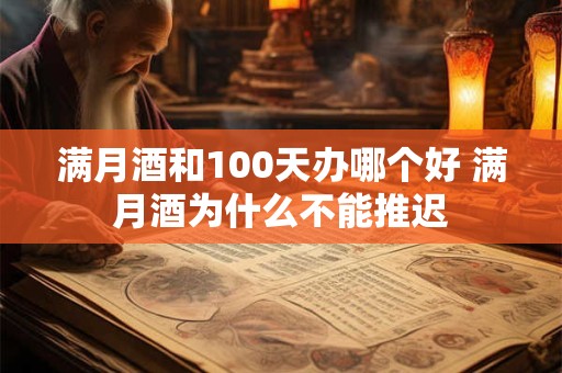 满月酒和100天办哪个好 满月酒为什么不能推迟