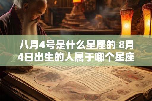 八月4号是什么星座的 8月4日出生的人属于哪个星座