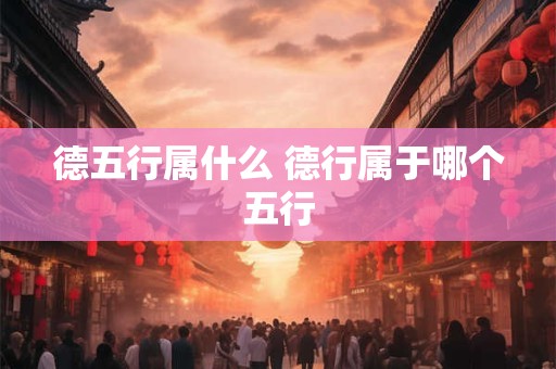 德五行属什么 德行属于哪个五行