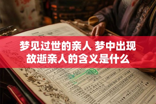 梦见过世的亲人 梦中出现故逝亲人的含义是什么
