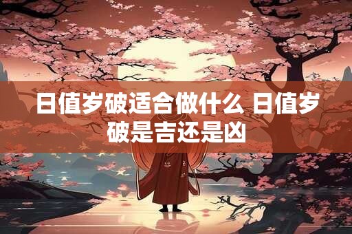 日值岁破适合做什么 日值岁破是吉还是凶