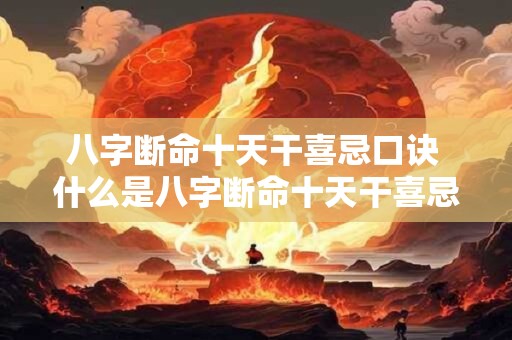 八字断命十天干喜忌口诀 什么是八字断命十天干喜忌口诀