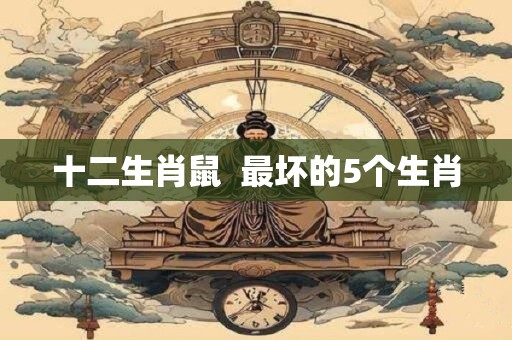 十二生肖鼠  最坏的5个生肖