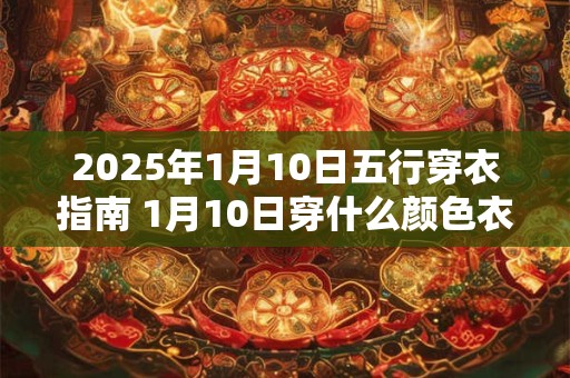 2025年1月10日五行穿衣指南 1月10日穿什么颜色衣服