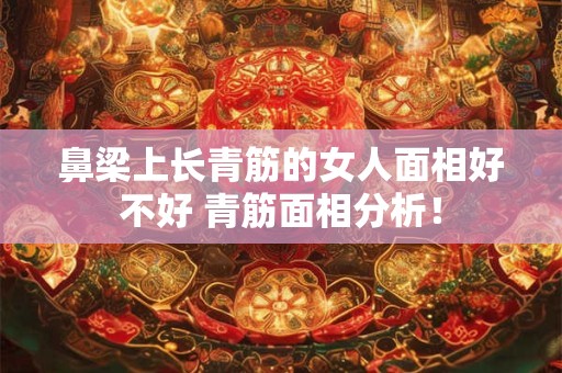 鼻梁上长青筋的女人面相好不好 青筋面相分析！