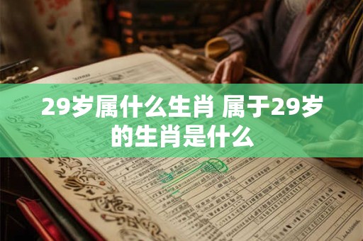 29岁属什么生肖 属于29岁的生肖是什么