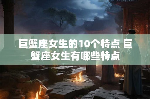 巨蟹座女生的10个特点 巨蟹座女生有哪些特点