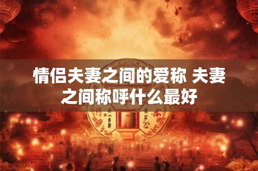 情侣夫妻之间的爱称 夫妻之间称呼什么最好