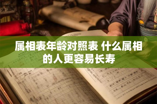 属相表年龄对照表 什么属相的人更容易长寿