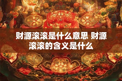 财源滚滚是什么意思 财源滚滚的含义是什么