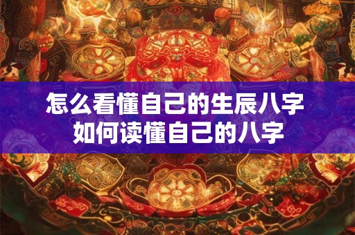 怎么看懂自己的生辰八字 如何读懂自己的八字