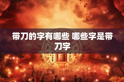 带刀的字有哪些 哪些字是带刀字
