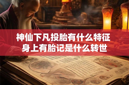 神仙下凡投胎有什么特征 身上有胎记是什么转世