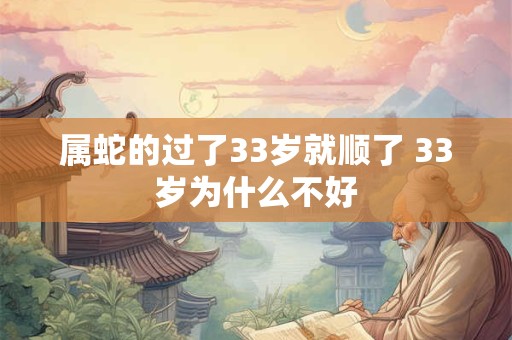 属蛇的过了33岁就顺了 33岁为什么不好