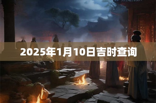2025年1月10日吉时查询