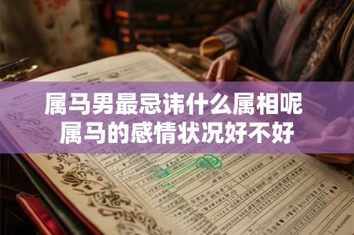 属马男最忌讳什么属相呢 属马的感情状况好不好