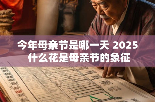 今年母亲节是哪一天 2025 什么花是母亲节的象征